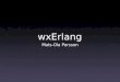 WxErlang Mats-Ola Persson. wxErlang GUI library for Erlang write GUI applications cross platform cross platform look and feel
