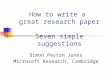 How to write a great research paper Seven simple suggestions Simon Peyton Jones Microsoft Research, Cambridge