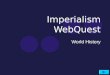 Imperialism WebQuest World History. Objective Students will learn about the 'New Imperialism' carried out by European powers in the 1800's and 1900's