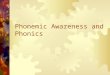 Phonemic Awareness and Phonics. Phonemic Awareness  Is crucial in the development of the ability to decode, to read for meaning and to spell ( Yopp,1992,