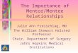 The Importance of Mentor/Mentee Relationships Julie Ann Freischlag, MD The William Stewart Halsted Professor Chair, Department of Surgery Johns Hopkins