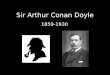 Sir Arthur Conan Doyle 1859-1930. Early Life May 22, 1859, in Edinburgh, Scotland Father was a chronic alcoholic Mother, Mary Doyle, was passionate about