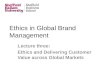 Ethics in Global Brand Management Lecture three: Ethics and Delivering Customer Value across Global Markets