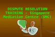 DISPUTE RESOLUTION TRAINING - Singapore Mediation Centre (SMC)
