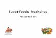 Superfoods Workshop Presented by:. Introduction Need to work these foods (or foods like them) into your foods every day Need to work these foods (or foods