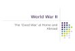 World War II The ‘Good War’ at Home and Abroad. Background, Causes Leftover strains, economic problems from WWI Failure of democracy in Germany, Italy,