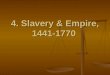 4. Slavery & Empire, 1441-1770. “I tremble for my country when I reflect that God is just... his justice cannot sleep forever.” Thomas Jefferson