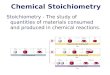 Chemical Stoichiometry Stoichiometry - The study of quantities of materials consumed and produced in chemical reactions
