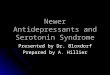 Newer Antidepressants and Serotonin Syndrome Presented by Dr. Bloxdorf Prepared by A. Hillier