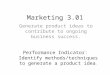 Marketing 3.01 Generate product ideas to contribute to ongoing business success. Performance Indicator: Identify methods/techniques to generate a product