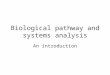 Biological pathway and systems analysis An introduction