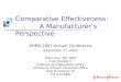 C omparative Effectiveness: A Manufacturer’s Perspective AHRQ 2007 Annual Conference September 27, 2007 Peter Juhn, MD, MPH Vice President Evidence and