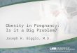 Obesity in Pregnancy: Is it a Big Problem? Joseph R. Biggio, M.D