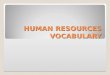 HUMAN RESOURCES VOCABULARY. Hire and fire If you 'hire' someone, you employ them 1. We hired him on a six month contract. 2. I hear that they are not