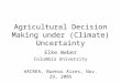 Agricultural Decision Making under (Climate) Uncertainty Elke Weber Columbia University AACREA, Buenos Aires, Nov. 29, 2005