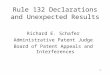 1 Rule 132 Declarations and Unexpected Results Richard E. Schafer Administrative Patent Judge Board of Patent Appeals and Interferences