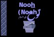 Nooh (Noah) نوح عليه السلام. Nooh نوح عليه السلام Then he invoked his Lord (saying): "I have been overcome, so help (me)!" The Supplication of Nooh هود