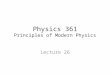 Physics 361 Principles of Modern Physics Lecture 26