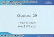 Chapter 29 Transistor Amplifiers. 2 Use of Capacitors in Amplifier Circuits Capacitor review –Store electrical charge –Impedance: –∞ impedance at dc –Impedance