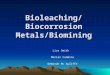 Bioleaching/Biocorrosion Metals/Biomining Lisa Smith Marian Cummins Deborah Mc Auliffe
