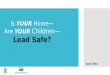 Is YOUR Home— Are YOUR Children — Lead Safe? April 2014
