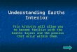 Understanding Earths Interior This Activity will allow you to become familiar with the Earths layers and the process that occur within them