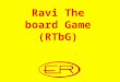 Ravi The board Game (RTbG). Starring our very own: Ravi The Grate (RTG)