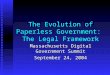The Evolution of Paperless Government: The Legal Framework Massachusetts Digital Government Summit September 24, 2004