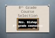 8 th Grade Course Selection Mrs. Bishop 8 th grade counselor