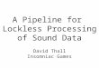 A Pipeline for Lockless Processing of Sound Data David Thall Insomniac Games