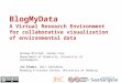 BlogMyData A Virtual Research Environment for collaborative visualization of environmental data Andrew Milsted, Jeremy Frey Department of Chemistry, University