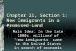 Chapter 21, Section 1: New Immigrants in a Promised Land Main Idea: In the late 1800s, millions of “new immigrants” came to the United States in search