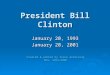 President Bill Clinton January 20, 1993 January 20, 2001 Created & edited by Steve Armstrong SHS, 1994-2006