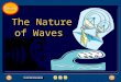 Waves The Nature of Waves. Waves Waves and Energy A wave is a disturbance that transfers energy from place to place. In science, energy is defined as