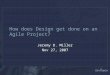 How does Design get done on an Agile Project? Jeremy D. Miller Nov 27, 2007