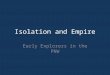 Isolation and Empire Early Explorers in the PNW. Early Exploration Search for Northwest Passage – Waterway to the Pacific 1579 Sir Francis Drake (England)
