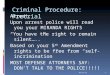 Criminal Procedure: Pretrial Arrest: Upon arrest police will read you your MIRANDA RIGHTS “You have the right to remain silent…..” Based on your 5 th Amendment