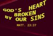 1 MATT. 23:37. 2 GOD’S HEART BROKEN BY OUR SINS Matthew 23:37 O Jerusalem, Jerusalem, thou that killest the prophets, and stonest them which are sent
