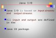 Java I/O Java I/O is based on input streams and output streams. All input and output are defined in the Java IO package. 1