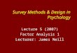 Survey Methods & Design in Psychology Lecture 5 (2007) Factor Analysis 1 Lecturer: James Neill