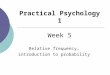 1 Practical Psychology 1 Week 5 Relative frequency, introduction to probability