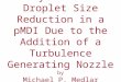 Analysis of the Droplet Size Reduction in a pMDI Due to the Addition of a Turbulence Generating Nozzle by Michael P. Medlar Dr. Risa Robinson