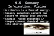 9.5 Sensory Information: Vision A stimulus is a form of energy. Sensory receptors convert one source of energy into another. Example: taste receptors in