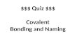 $$$ Quiz $$$ Covalent Bonding and Naming. A bond in which electrons are shared. covalent