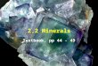 2.2 Minerals Textbook, pp 44 - 49. Minerals A mineral is…..naturally occurring. A mineral forms by natural geologic processes