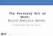 United States Department of the Treasury The Recovery Act at Work: Build America Bonds Treasurer Rosie Rios 1