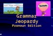 Grammar Jeopardy Pronoun Edition Grammar Jeopardy I / Me There/ Their/ They’re It’s / Its Whose / Who’s He/ Him She/ Her $100 $200 $300 $400 $500 $100