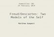 Humanities 102 24 February 2014 Freud/Descartes: Two Models of the Self Matthew Gumpert