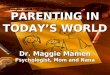 PARENTING IN TODAY’S WORLD Dr. Maggie Mamen Psychologist, Mom and Nana