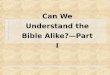 1 Can We Understand the Bible Alike?â€” Part I. 2 Can We Understand the Bible Alike?
